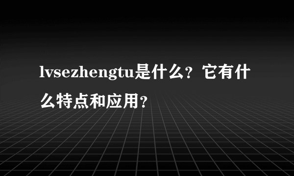 lvsezhengtu是什么？它有什么特点和应用？