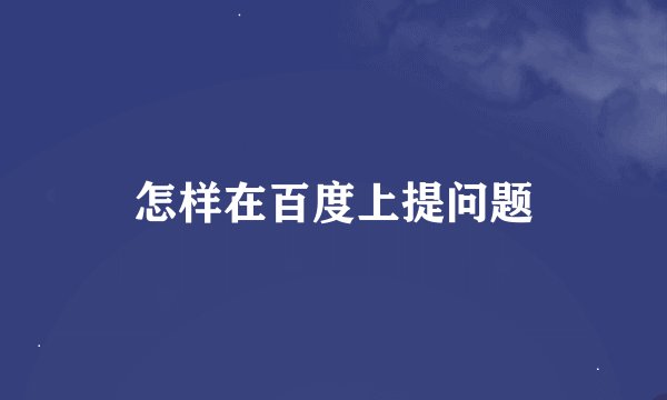 怎样在百度上提问题