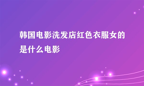 韩国电影洗发店红色衣服女的是什么电影