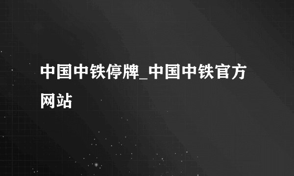 中国中铁停牌_中国中铁官方网站