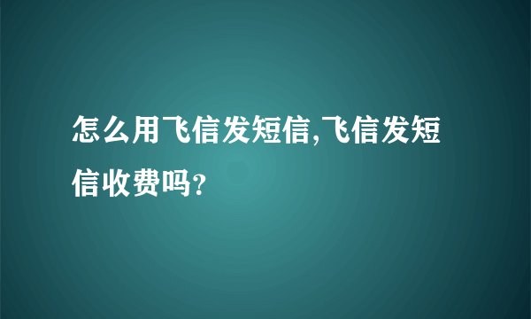怎么用飞信发短信,飞信发短信收费吗?