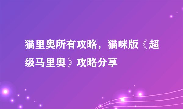 猫里奥所有攻略，猫咪版《超级马里奥》攻略分享