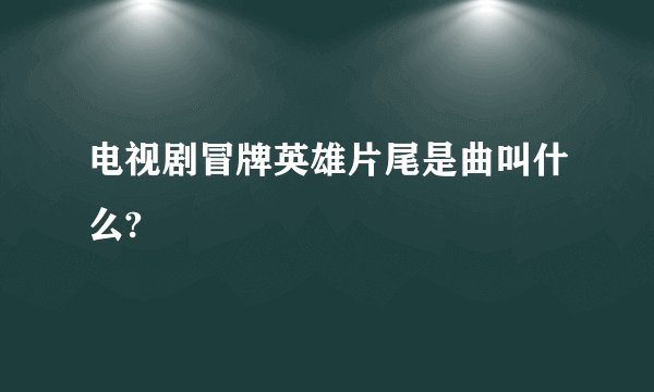 电视剧冒牌英雄片尾是曲叫什么?