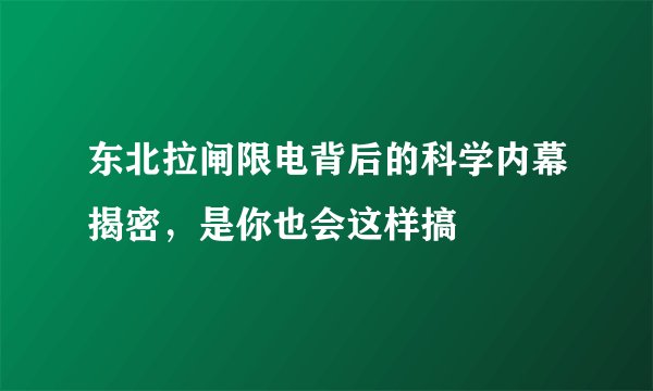 东北拉闸限电背后的科学内幕揭密，是你也会这样搞