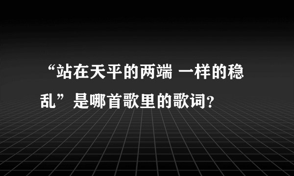 “站在天平的两端 一样的稳乱”是哪首歌里的歌词？