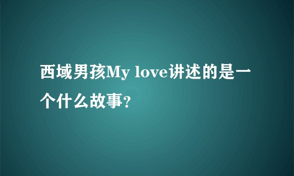 西域男孩My love讲述的是一个什么故事？