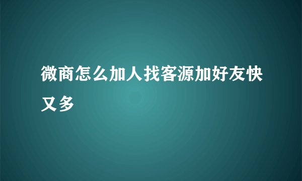 微商怎么加人找客源加好友快又多