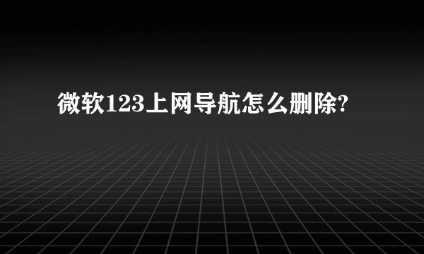微软123上网导航怎么删除?