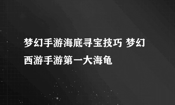 梦幻手游海底寻宝技巧 梦幻西游手游第一大海龟