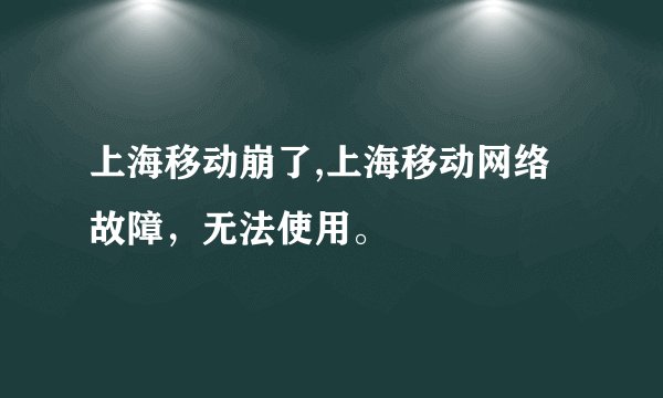 上海移动崩了,上海移动网络故障，无法使用。