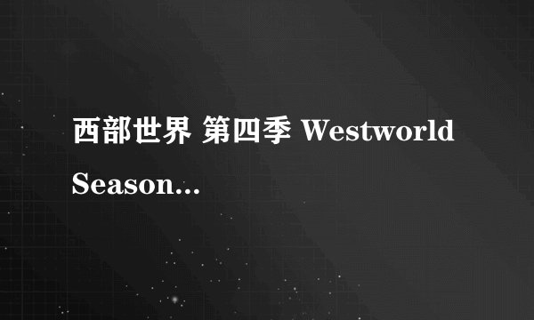 西部世界 第四季 Westworld Season 4 (2022)全集未删减高清版免费下载