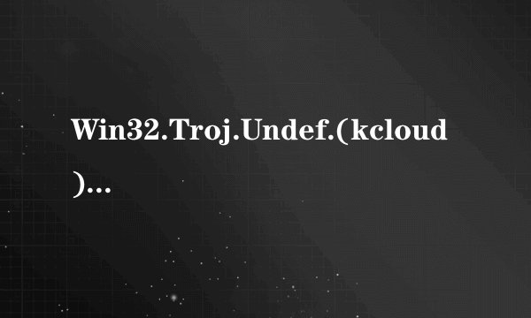 Win32.Troj.Undef.(kcloud)是什么病毒