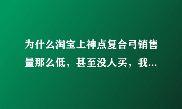 为什么淘宝上神点复合弓销售量那么低，甚至没人买，我想买，可信吗