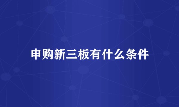 申购新三板有什么条件