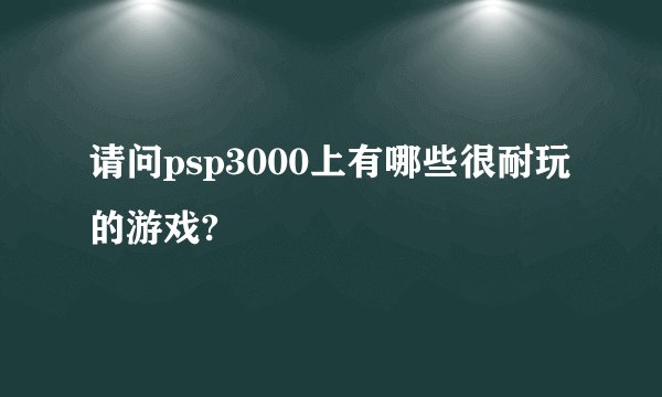 请问psp3000上有哪些很耐玩的游戏?