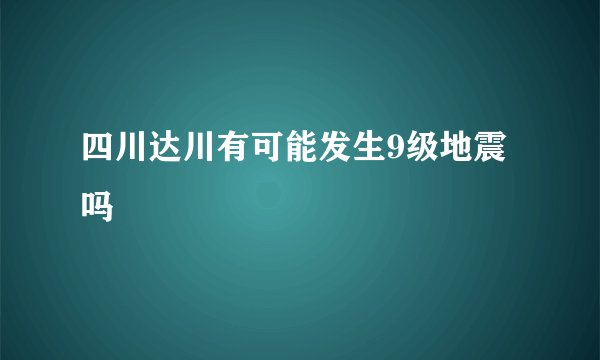 四川达川有可能发生9级地震吗