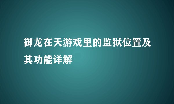 御龙在天游戏里的监狱位置及其功能详解