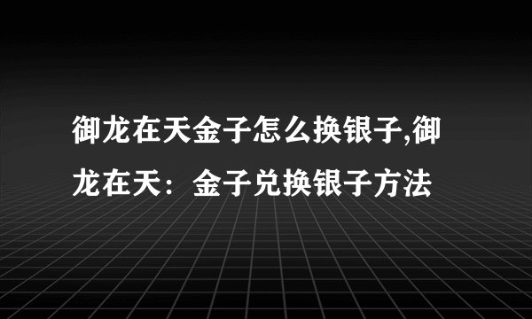 御龙在天金子怎么换银子,御龙在天：金子兑换银子方法