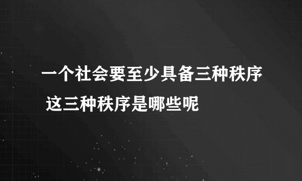 一个社会要至少具备三种秩序 这三种秩序是哪些呢