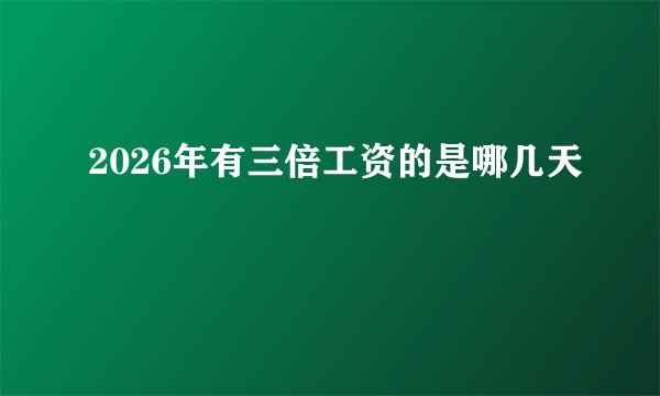 2026年有三倍工资的是哪几天