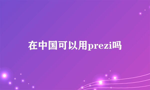 在中国可以用prezi吗