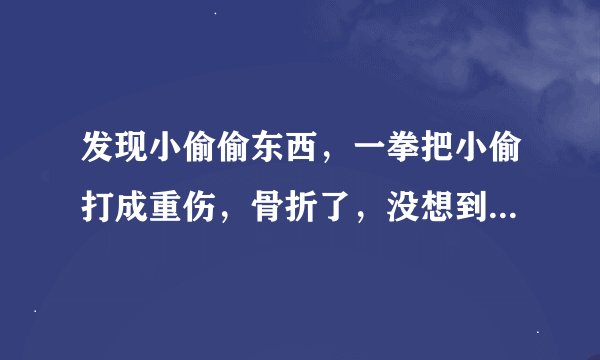 发现小偷偷东西，一拳把小偷打成重伤，骨折了，没想到这么不经打，只打了一拳，犯法吗？
