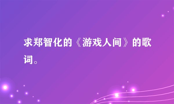 求郑智化的《游戏人间》的歌词。