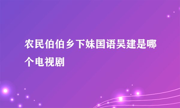 农民伯伯乡下妹国语吴建是哪个电视剧