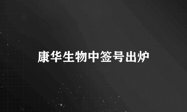 康华生物中签号出炉