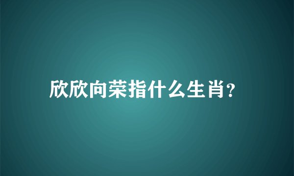 欣欣向荣指什么生肖？