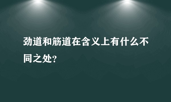 劲道和筋道在含义上有什么不同之处？