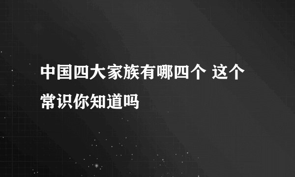 中国四大家族有哪四个 这个常识你知道吗