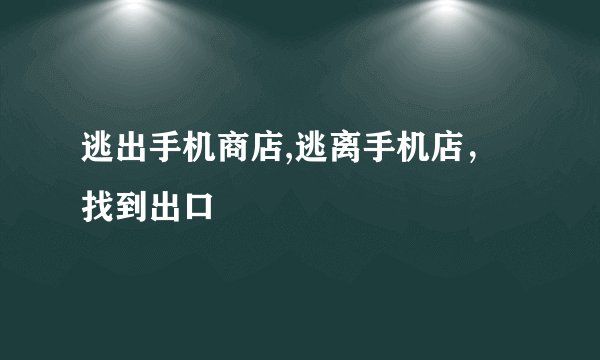 逃出手机商店,逃离手机店，找到出口