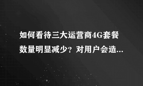 如何看待三大运营商4G套餐数量明显减少？对用户会造成什么影响？
