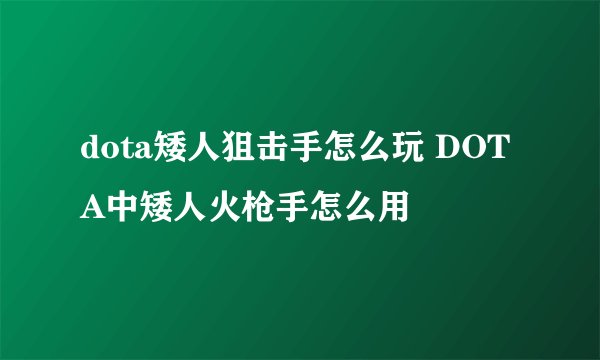dota矮人狙击手怎么玩 DOTA中矮人火枪手怎么用
