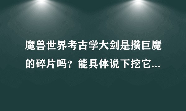 魔兽世界考古学大剑是攒巨魔的碎片吗？能具体说下挖它的注意事项吗？本人考古只有十几点