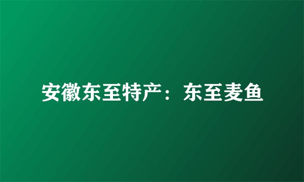安徽东至特产:东至麦鱼