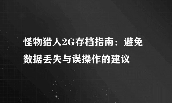 怪物猎人2G存档指南：避免数据丢失与误操作的建议