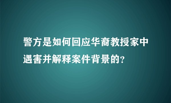 警方是如何回应华裔教授家中遇害并解释案件背景的？