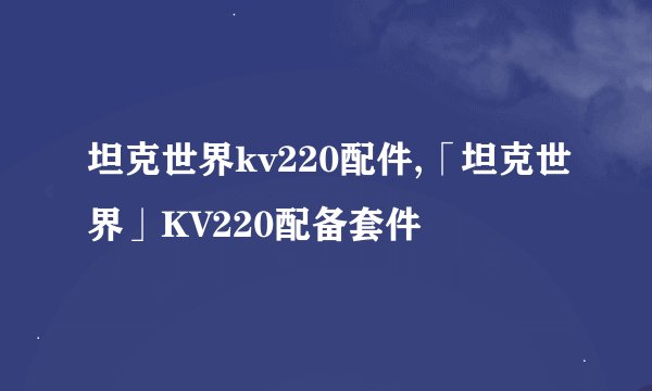 坦克世界kv220配件,「坦克世界」KV220配备套件