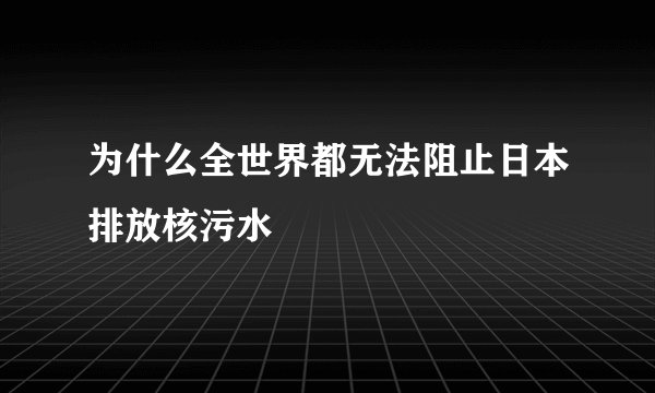 为什么全世界都无法阻止日本排放核污水