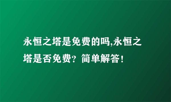 永恒之塔是免费的吗,永恒之塔是否免费？简单解答！