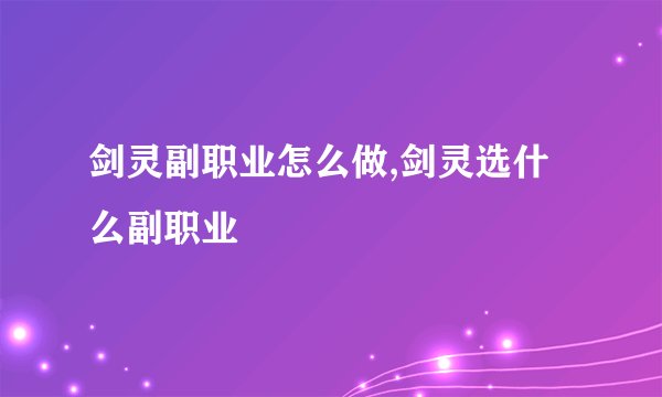 剑灵副职业怎么做,剑灵选什么副职业