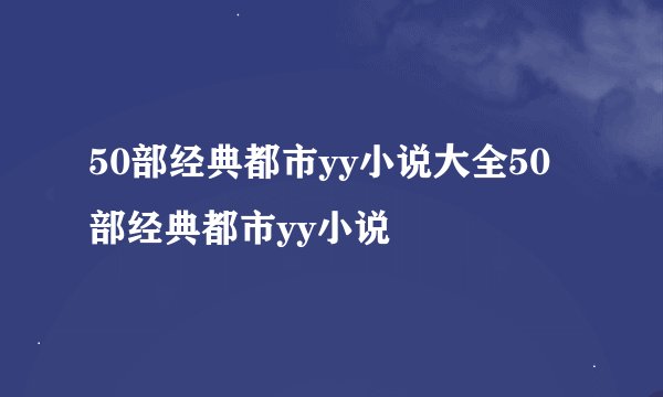 50部经典都市yy小说大全50部经典都市yy小说