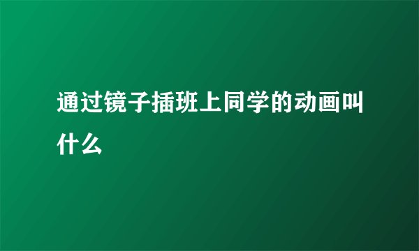 通过镜子插班上同学的动画叫什么