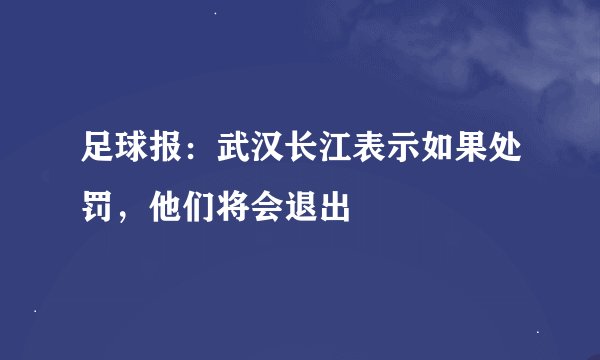 足球报：武汉长江表示如果处罚，他们将会退出