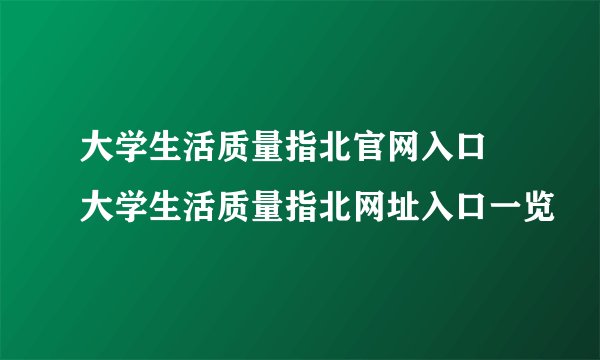 大学生活质量指北官网入口 大学生活质量指北网址入口一览
