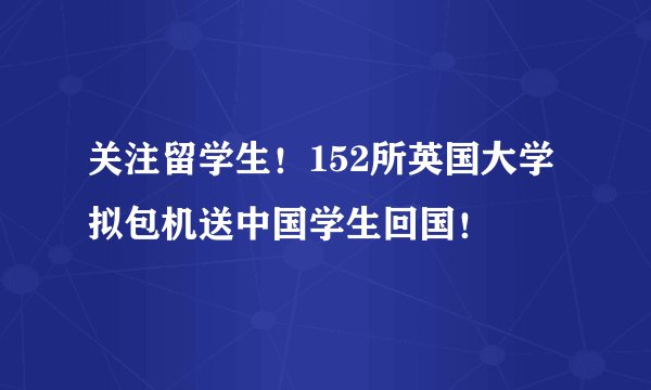 关注留学生！152所英国大学拟包机送中国学生回国！