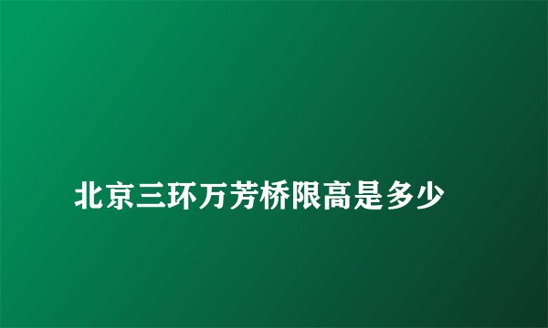 
北京三环万芳桥限高是多少

