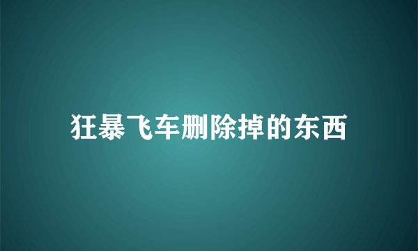 狂暴飞车删除掉的东西